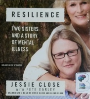 Resilience - Two Sisters and a Story of Mental Illness written by Jessie Close with Pete Earley performed by Jessie Close and Glenn Close on CD (Unabridged)